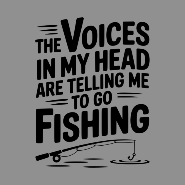 The Voices in my Head are Telling me to go Fishing by Frank Ring