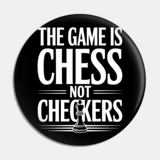 The Game is Chess Not Checkers Pin