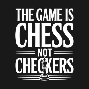 The Game is Chess Not Checkers T-Shirt