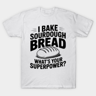 I Bake Sourdough What's Your Superpower? T-Shirt