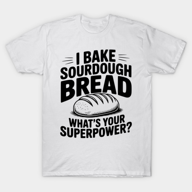 I Bake Sourdough What's Your Superpower? T-Shirt by Frank Ring
