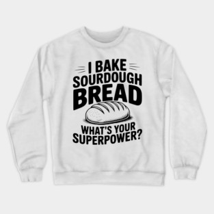 I Bake Sourdough What's Your Superpower? Crewneck Sweatshirt