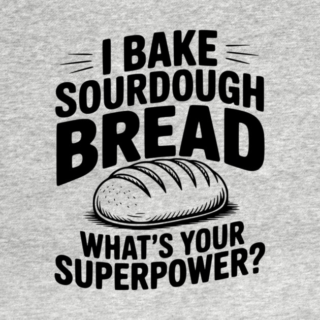 I Bake Sourdough What's Your Superpower? by Frank Ring