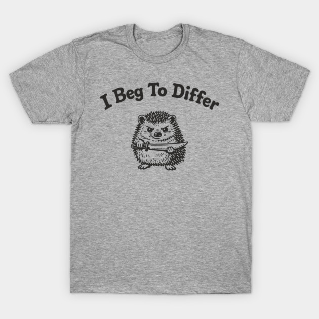 I Beg To Differ Angry Grumpy Attitude T-Shirt by Anticorporati