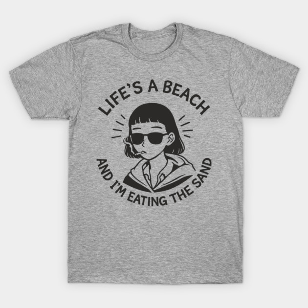 Lifes A Beach And Im Eating The Sand Pessimistic Mood T-Shirt by Anticorporati