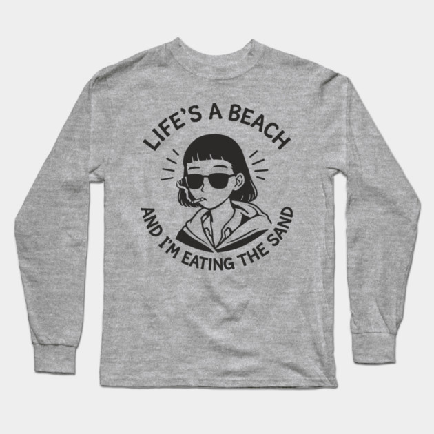 Lifes A Beach And Im Eating The Sand Pessimistic Mood Long Sleeve T-Shirt by Anticorporati