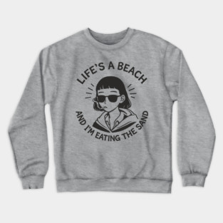Lifes A Beach And Im Eating The Sand Pessimistic Mood Crewneck Sweatshirt