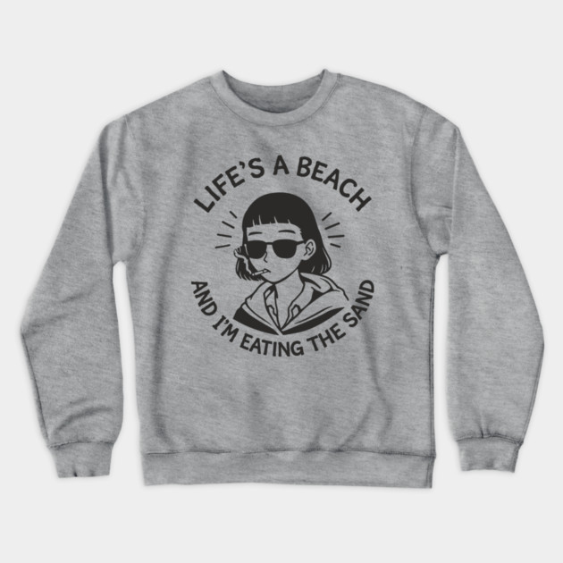 Lifes A Beach And Im Eating The Sand Pessimistic Mood Crewneck Sweatshirt by Anticorporati