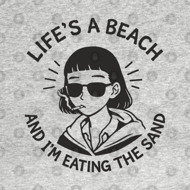 Lifes A Beach And Im Eating The Sand Pessimistic Mood by Anticorporati