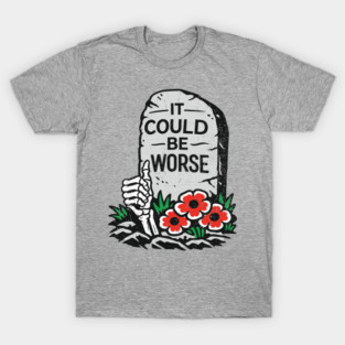 It Could Be Worse Sarcastic Optimism T-Shirt