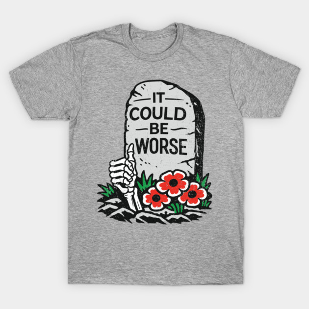 It Could Be Worse Sarcastic Optimism T-Shirt by Anticorporati
