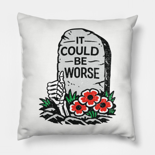 It Could Be Worse Sarcastic Optimism Pillow by Anticorporati
