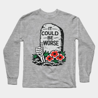 It Could Be Worse Sarcastic Optimism Long Sleeve T-Shirt