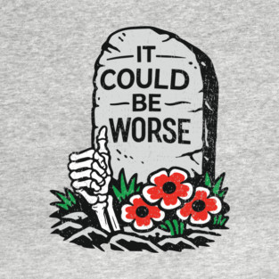 It Could Be Worse Sarcastic Optimism T-Shirt