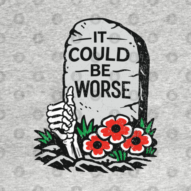 It Could Be Worse Sarcastic Optimism by Anticorporati