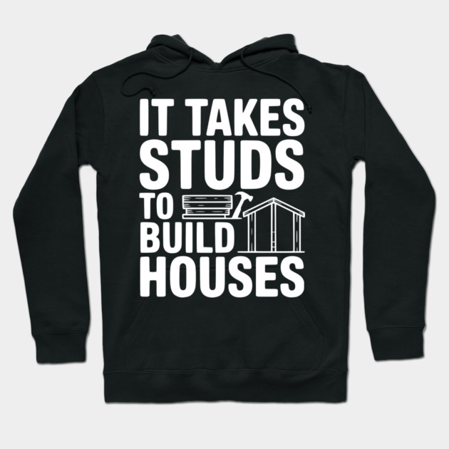 It Takes Studs to Build Houses Hoodie by Frank Ring