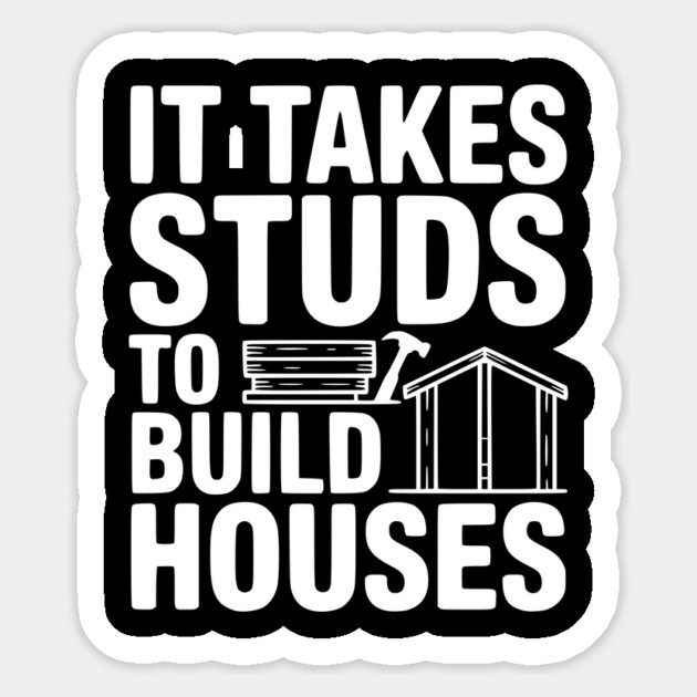 It Takes Studs to Build Houses Sticker by Frank Ring