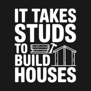 It Takes Studs to Build Houses T-Shirt