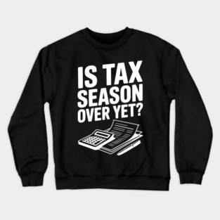 Is Tax Season Over Yet? Crewneck Sweatshirt