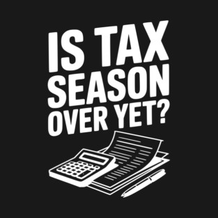 Is Tax Season Over Yet? T-Shirt