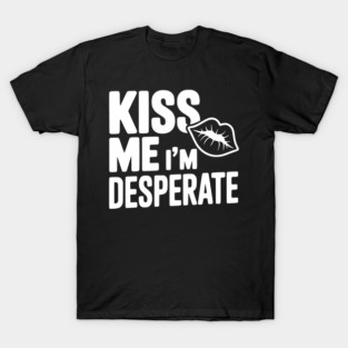Kiss Me I'm Desperate T-Shirt