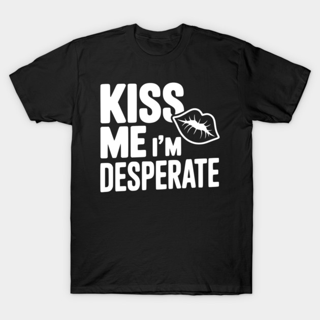 Kiss Me I'm Desperate T-Shirt by Frank Ring
