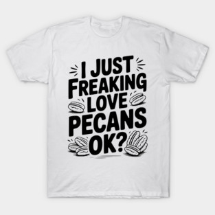 I Just Freaking Love Pecans Ok? T-Shirt