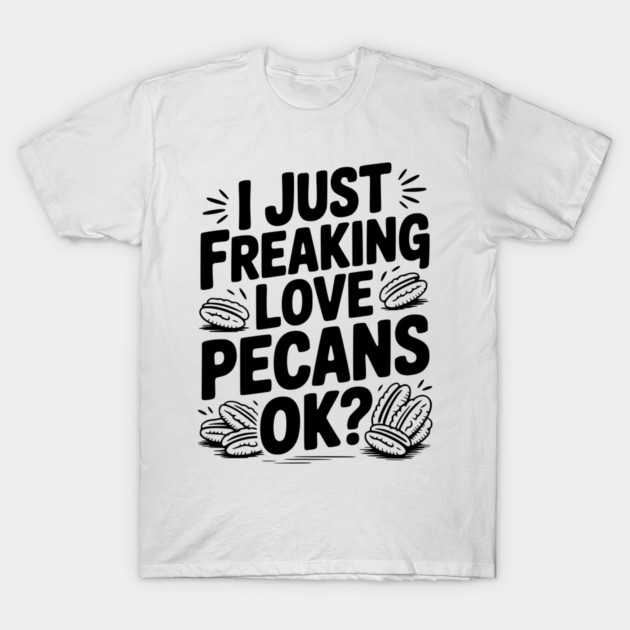 I Just Freaking Love Pecans Ok? T-Shirt by Frank Ring