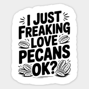 I Just Freaking Love Pecans Ok? Sticker