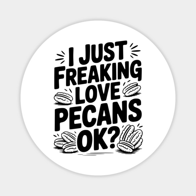 I Just Freaking Love Pecans Ok? Magnet by Frank Ring