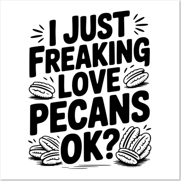 I Just Freaking Love Pecans Ok? Wall Art by Frank Ring