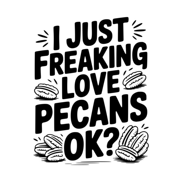 I Just Freaking Love Pecans Ok? by Frank Ring