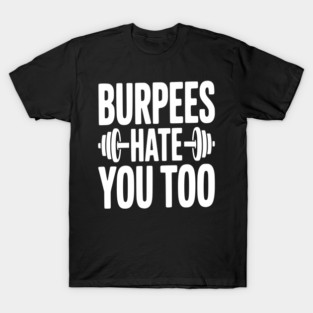 Burpes Hate You Too T-Shirt