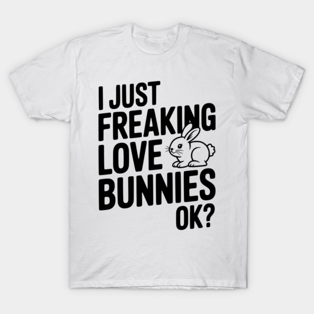 I Just Freaking Love Bunnies Ok? T-Shirt by Frank Ring