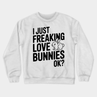 I Just Freaking Love Bunnies Ok? Crewneck Sweatshirt