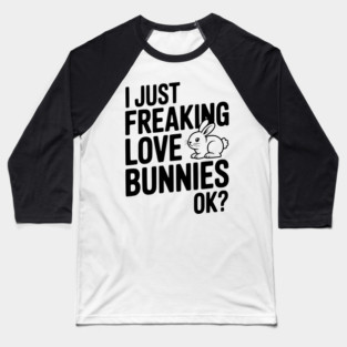 I Just Freaking Love Bunnies Ok? Baseball T-Shirt