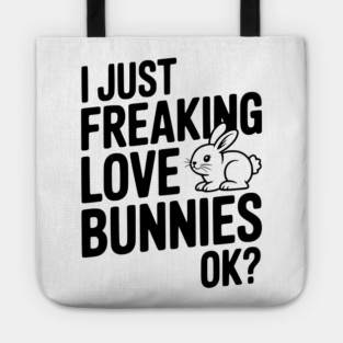I Just Freaking Love Bunnies Ok? Tote