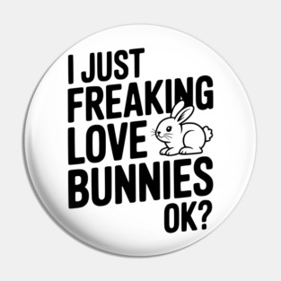I Just Freaking Love Bunnies Ok? Pin