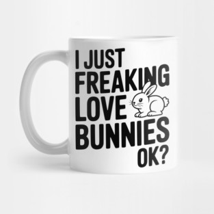 I Just Freaking Love Bunnies Ok? Mug