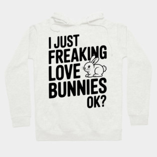 I Just Freaking Love Bunnies Ok? Hoodie