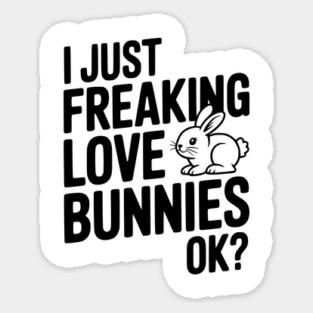 I Just Freaking Love Bunnies Ok? Sticker