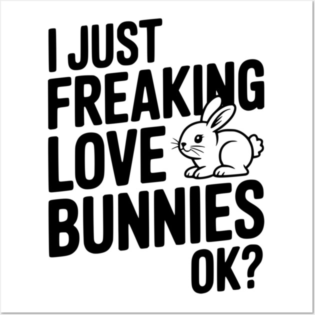 I Just Freaking Love Bunnies Ok? Wall Art by Frank Ring