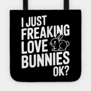 I Just Freaking Love Bunnies Ok? Tote