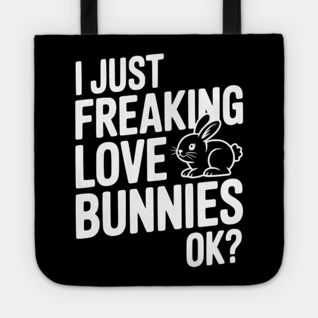 I Just Freaking Love Bunnies Ok? Tote by Frank Ring