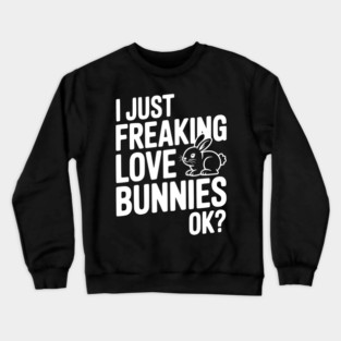 I Just Freaking Love Bunnies Ok? Crewneck Sweatshirt