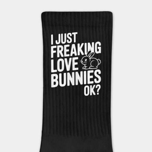 I Just Freaking Love Bunnies Ok? by Frank Ring