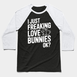 I Just Freaking Love Bunnies Ok? Baseball T-Shirt