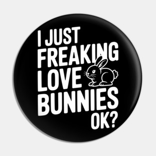 I Just Freaking Love Bunnies Ok? Pin