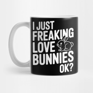 I Just Freaking Love Bunnies Ok? Mug