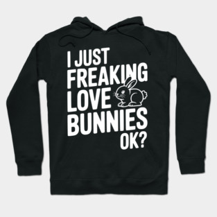 I Just Freaking Love Bunnies Ok? Hoodie